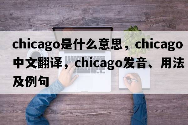 Chicago是什么意思，Chicago中文翻譯，Chicago發(fā)音、用法及例句