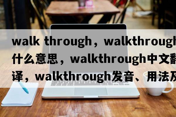 walk through，walkthrough是什么意思，walkthrough中文翻譯，walkthrough發(fā)音、用法及例句