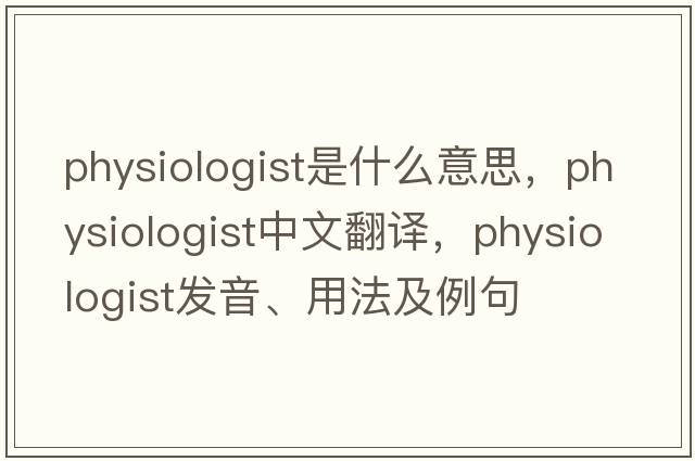 physiologist是什么意思，physiologist中文翻譯，physiologist發(fā)音、用法及例句