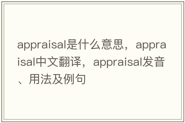 appraisal是什么意思，appraisal中文翻譯，appraisal發(fā)音、用法及例句
