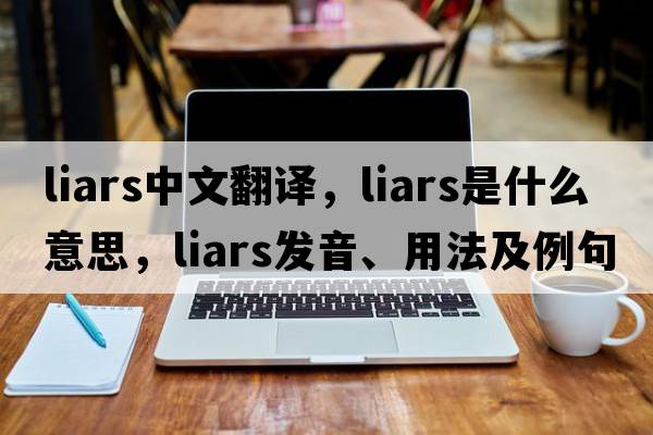 liars中文翻譯，liars是什么意思，liars發(fā)音、用法及例句