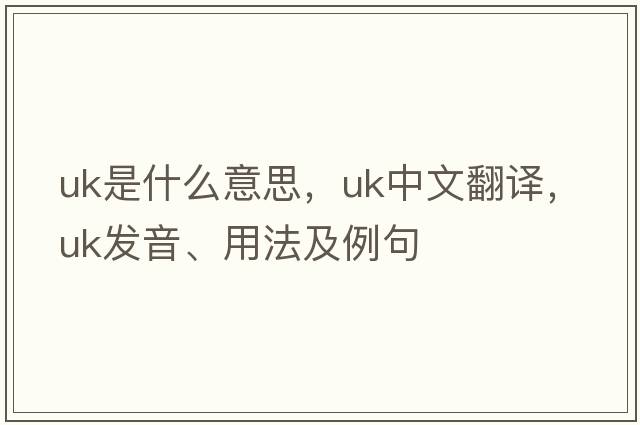 UK是什么意思，UK中文翻譯，UK發(fā)音、用法及例句