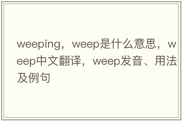 weeping，weep是什么意思，weep中文翻譯，weep發(fā)音、用法及例句