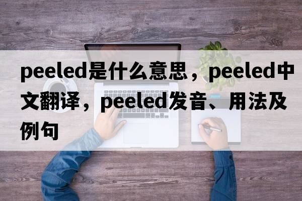 peeled是什么意思，peeled中文翻譯，peeled發(fā)音、用法及例句