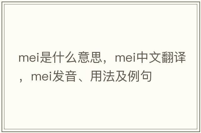 mei是什么意思，mei中文翻譯，mei發(fā)音、用法及例句