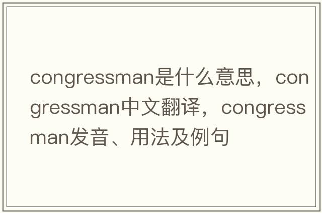 congressman是什么意思，congressman中文翻譯，congressman發(fā)音、用法及例句