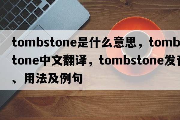 tombstone是什么意思，tombstone中文翻譯，tombstone發(fā)音、用法及例句