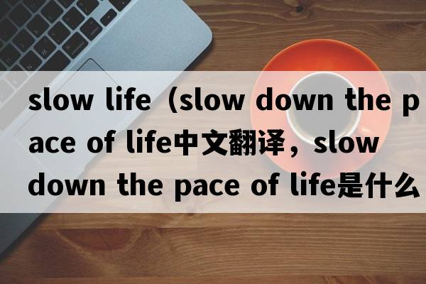 slow life（slow down the pace of life中文翻譯，slow down the pace of life是什么意思，slow down the pace of life發(fā)