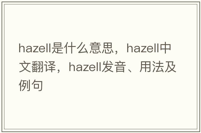 Hazell是什么意思，Hazell中文翻譯，Hazell發(fā)音、用法及例句