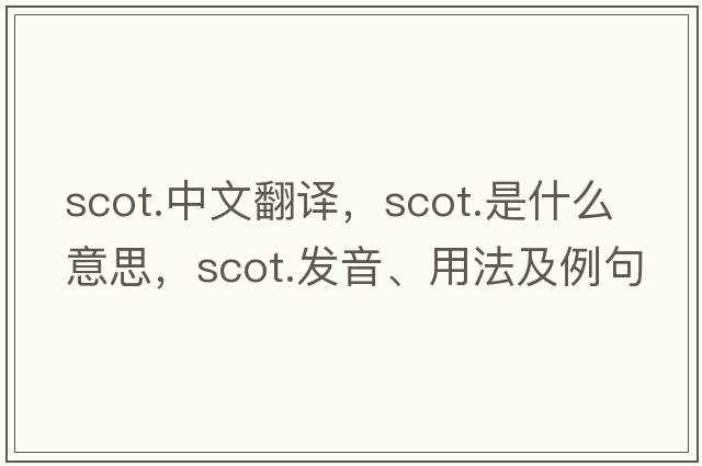 scot.中文翻譯，scot.是什么意思，scot.發(fā)音、用法及例句