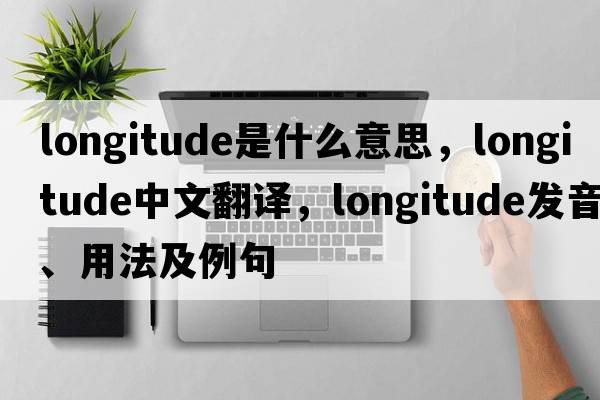 longitude是什么意思，longitude中文翻譯，longitude發(fā)音、用法及例句