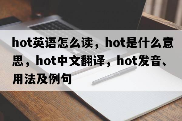 hot英語怎么讀，hot是什么意思，hot中文翻譯，hot發(fā)音、用法及例句