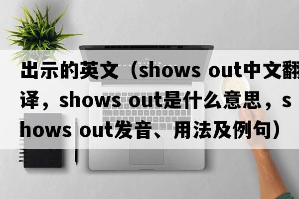 出示的英文（shows out中文翻譯，shows out是什么意思，shows out發(fā)音、用法及例句）