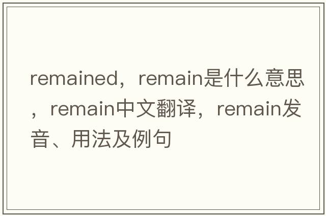 remained，remain是什么意思，remain中文翻譯，remain發(fā)音、用法及例句
