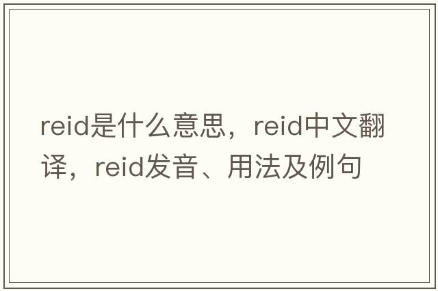 reid是什么意思，reid中文翻譯，reid發(fā)音、用法及例句