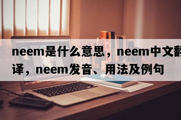neem是什么意思，neem中文翻譯，neem發(fā)音、用法及例句