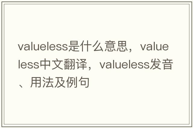 valueless是什么意思，valueless中文翻譯，valueless發(fā)音、用法及例句