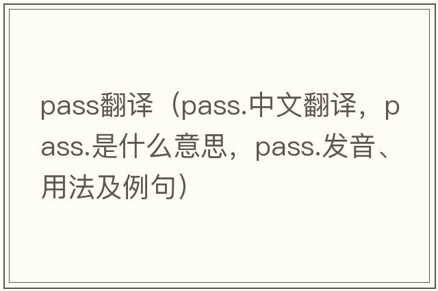 pass翻譯（pass.中文翻譯，pass.是什么意思，pass.發(fā)音、用法及例句）