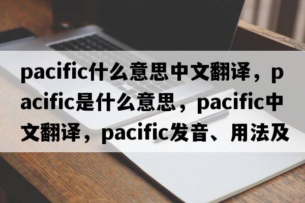 pacific什么意思中文翻譯，pacific是什么意思，pacific中文翻譯，pacific發(fā)音、用法及例句