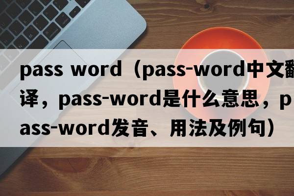 pass word（pass-word中文翻譯，pass-word是什么意思，pass-word發(fā)音、用法及例句）
