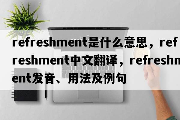 refreshment是什么意思，refreshment中文翻譯，refreshment發(fā)音、用法及例句