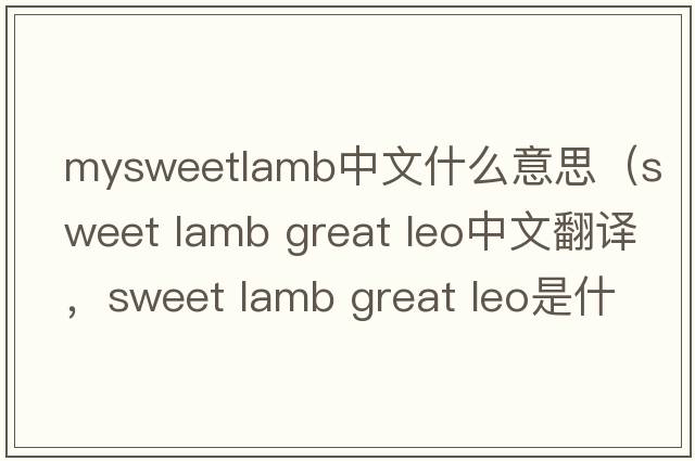 mysweetlamb中文什么意思（sweet lamb great leo中文翻譯，sweet lamb great leo是什么意思，sweet lamb great leo發(fā)音、用法及例句）