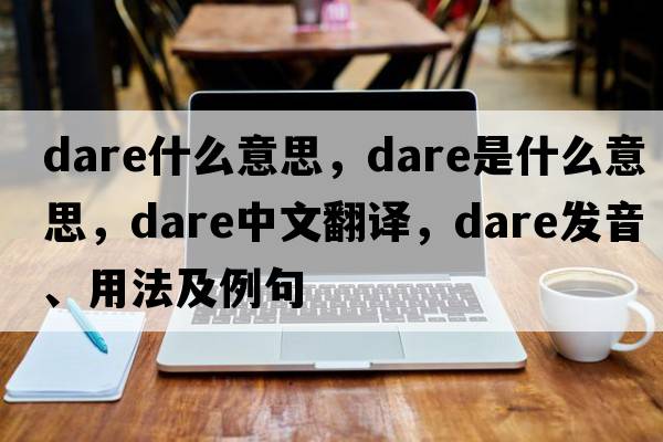 dare什么意思，dare是什么意思，dare中文翻譯，dare發(fā)音、用法及例句