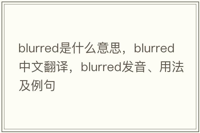 blurred是什么意思，blurred中文翻譯，blurred發(fā)音、用法及例句