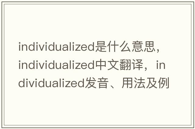 individualized是什么意思，individualized中文翻譯，individualized發(fā)音、用法及例句