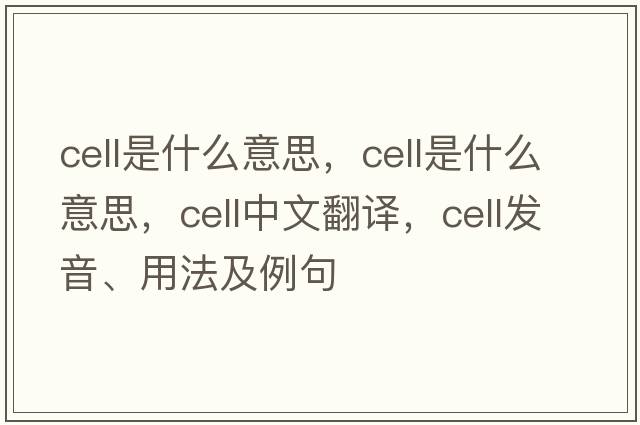 cell是什么意思，cell是什么意思，cell中文翻譯，cell發(fā)音、用法及例句
