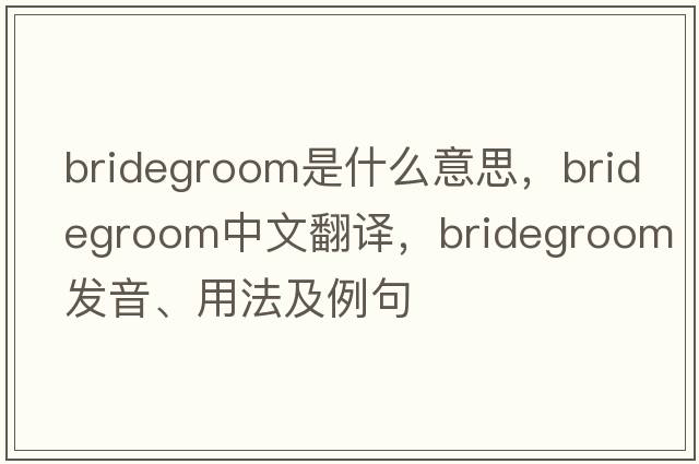 bridegroom是什么意思，bridegroom中文翻譯，bridegroom發(fā)音、用法及例句