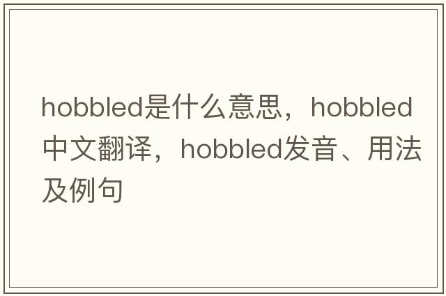 hobbled是什么意思，hobbled中文翻譯，hobbled發(fā)音、用法及例句