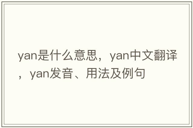 yan是什么意思，yan中文翻譯，yan發(fā)音、用法及例句