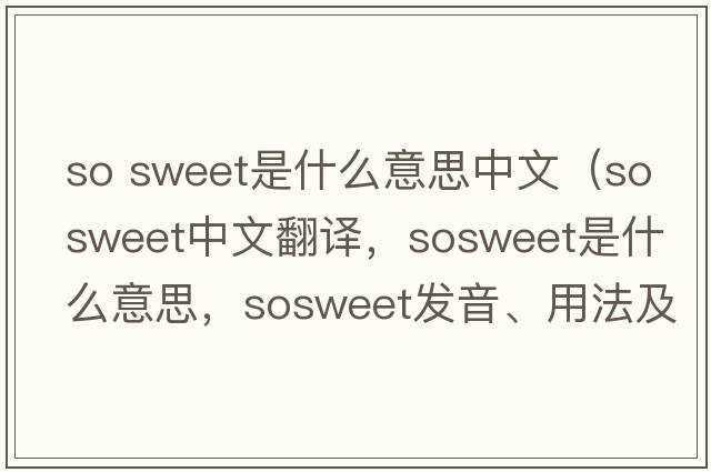so sweet是什么意思中文（sosweet中文翻譯，sosweet是什么意思，sosweet發(fā)音、用法及例句）