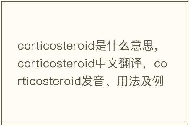 corticosteroid是什么意思，corticosteroid中文翻譯，corticosteroid發(fā)音、用法及例句
