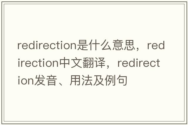 redirection是什么意思，redirection中文翻譯，redirection發(fā)音、用法及例句