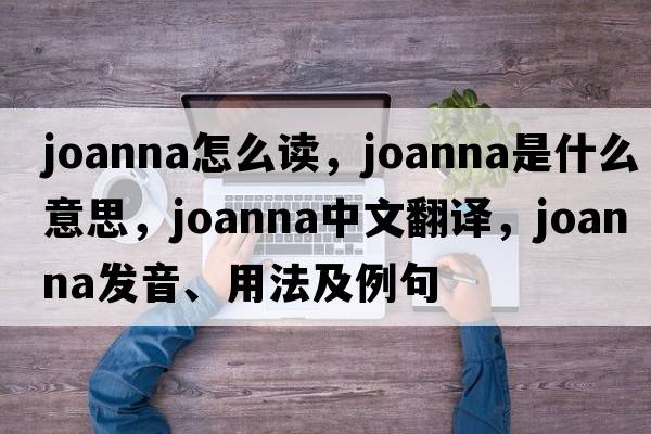 joanna怎么讀，joanna是什么意思，joanna中文翻譯，joanna發(fā)音、用法及例句