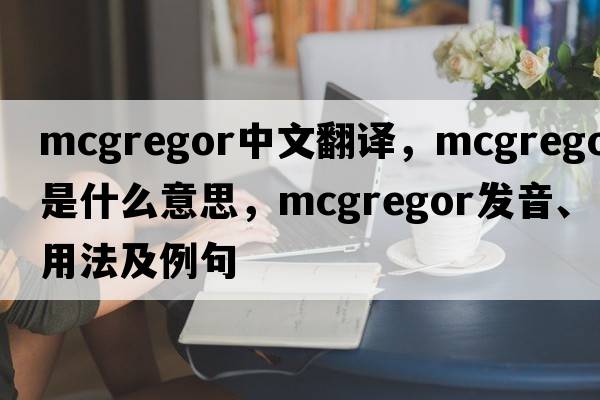 McGregor中文翻譯，McGregor是什么意思，McGregor發(fā)音、用法及例句