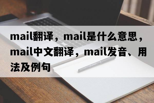 mail翻譯，mail是什么意思，mail中文翻譯，mail發(fā)音、用法及例句