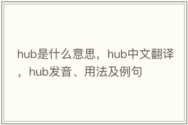 hub是什么意思，hub中文翻譯，hub發(fā)音、用法及例句