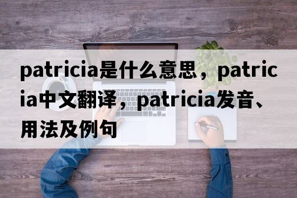 patricia是什么意思，patricia中文翻譯，patricia發(fā)音、用法及例句