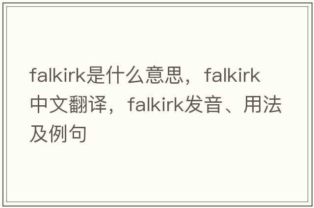 Falkirk是什么意思，F(xiàn)alkirk中文翻譯，F(xiàn)alkirk發(fā)音、用法及例句