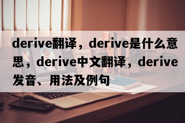 derive翻譯，derive是什么意思，derive中文翻譯，derive發(fā)音、用法及例句