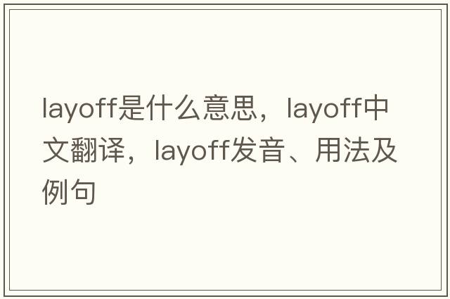 layoff是什么意思，layoff中文翻譯，layoff發(fā)音、用法及例句
