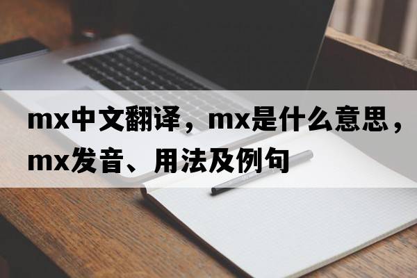 mx中文翻譯，mx是什么意思，mx發(fā)音、用法及例句