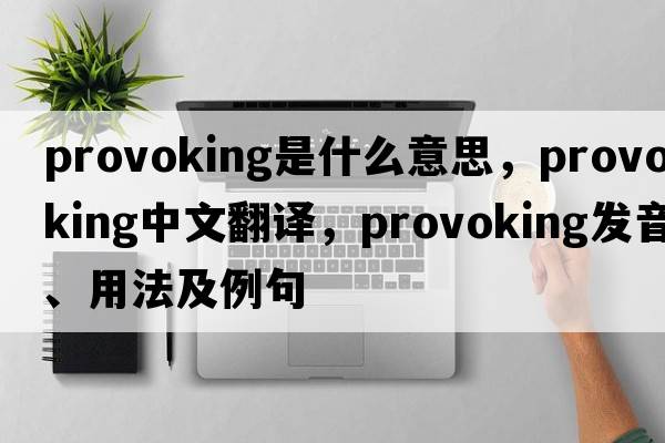 provoking是什么意思，provoking中文翻譯，provoking發(fā)音、用法及例句
