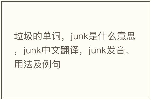 垃圾的單詞，junk是什么意思，junk中文翻譯，junk發(fā)音、用法及例句