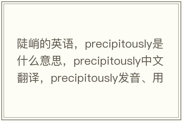 陡峭的英語(yǔ)，precipitously是什么意思，precipitously中文翻譯，precipitously發(fā)音、用法及例句
