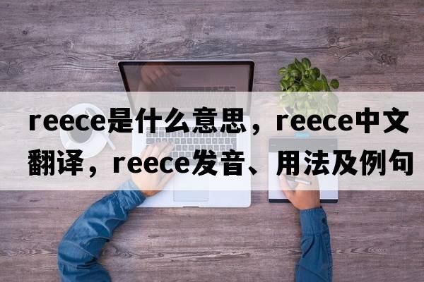Reece是什么意思，Reece中文翻譯，Reece發(fā)音、用法及例句