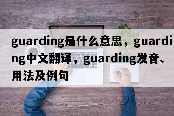 guarding是什么意思，guarding中文翻譯，guarding發(fā)音、用法及例句